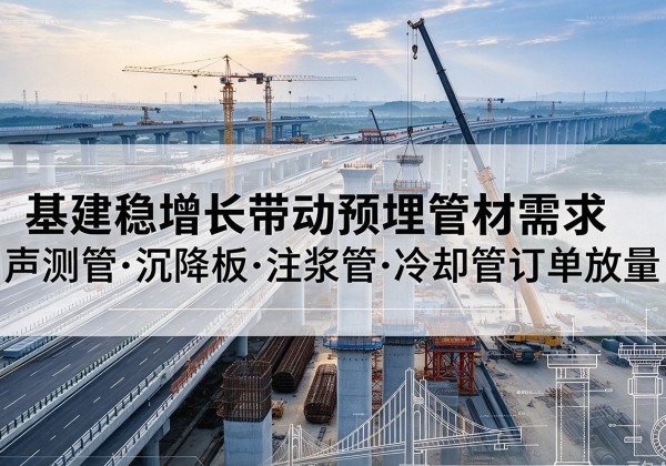 长宁区基建稳增长带动预埋监测管材需求，声测管、沉降板、注浆管订单持续放量